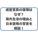 成宮寛貴の復帰はなぜ？海外生活の理由と日本復帰の背景を解説！