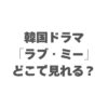 韓国ドラマ「ラブ・ミー」はどこで見れる？配信状況と全話無料視聴する方法！