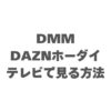 DMM×DAZNホーダイをテレビで見る方法！【2026年最新】