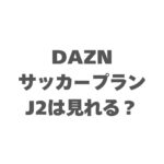 DAZNのサッカープランでJ2は見れる？DMM×DAZNホーダイと徹底比較【2026最新】
