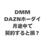 DMM×DAZNホーダイを月途中で契約すると損？料金の仕組みと注意点